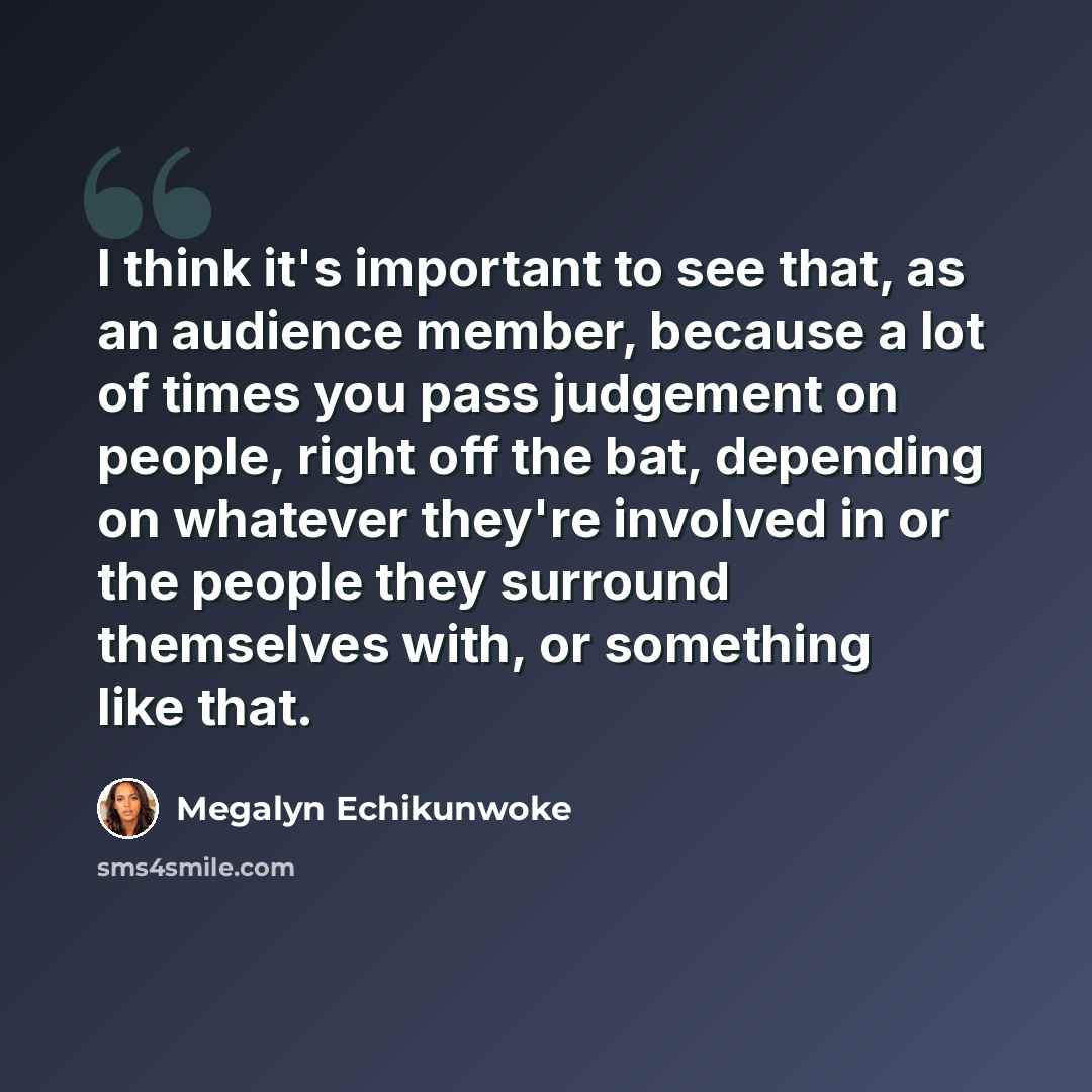 “I think it's important to see that, as an audience member, because a lot of times you pass judgement on people, right off the bat, depending on whatever they're involved in or the people they surround themselves with, or something like that.” quote by Megalyn Echikunwoke