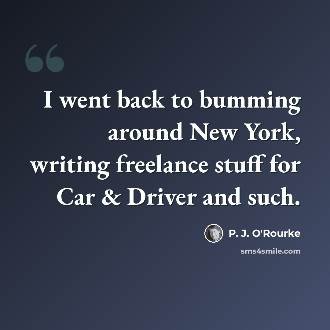 “I went back to bumming around New York, writing freelance stuff for Car & Driver and such.” quote by P. J. O'Rourke