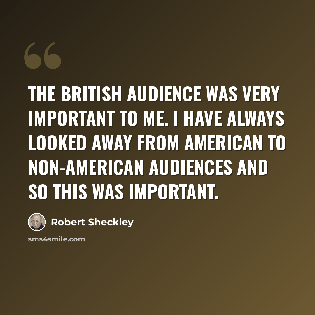 “The British audience was very important to me. I have always looked away from American to non-American audiences and so this was important.” quote by Robert Sheckley