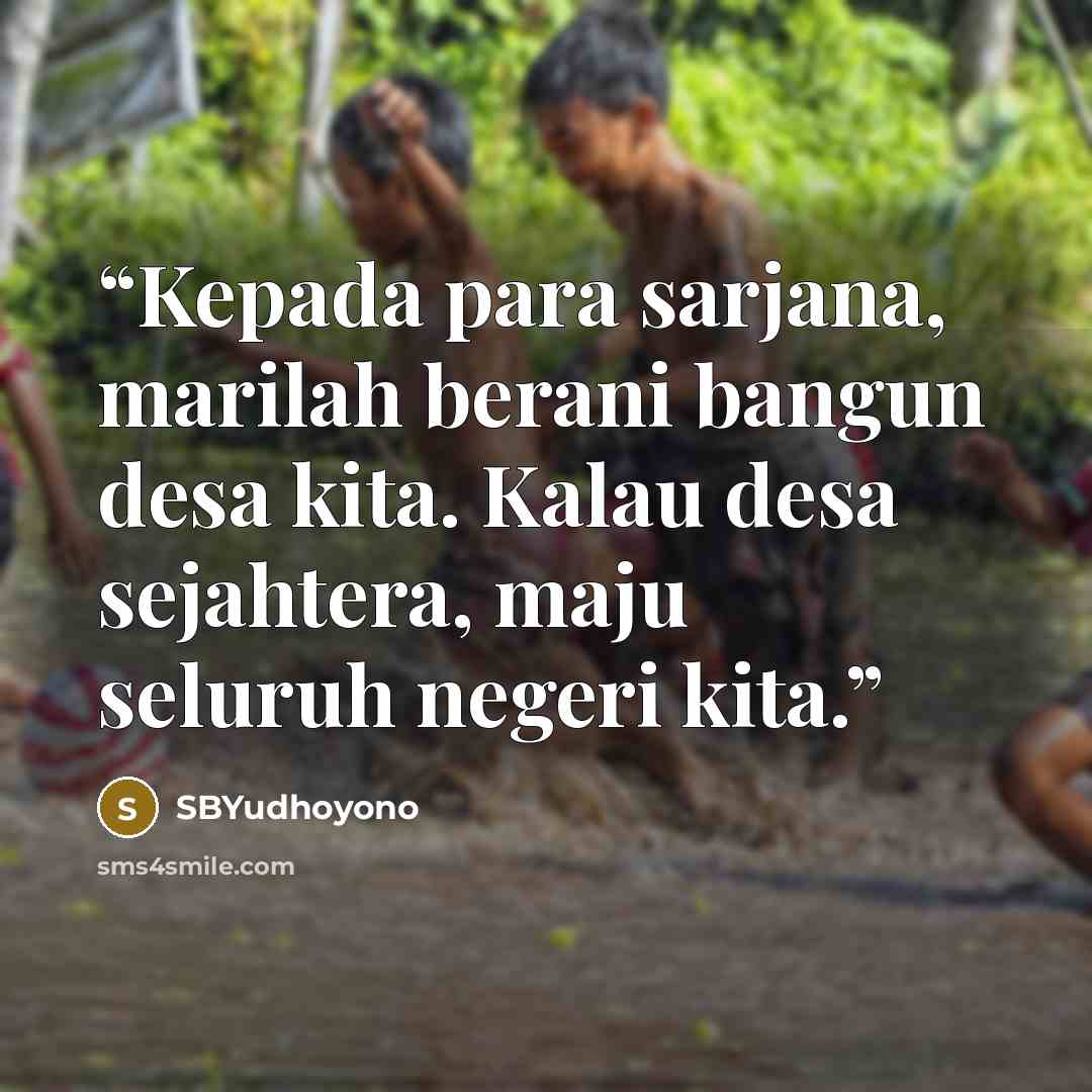 “Kepada para sarjana, marilah berani bangun desa kita. Kalau desa sejahtera, maju seluruh negeri kita.” quote by SBYudhoyono