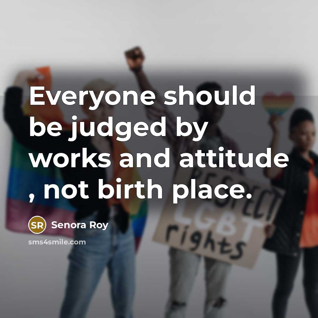“Everyone should be judged by works and attitude , not birth place.” quote by Senora Roy
