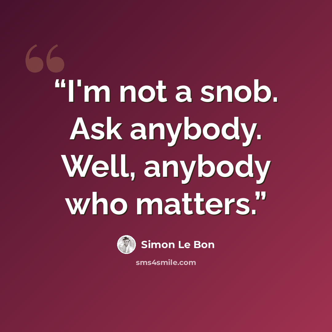 “I'm not a snob. Ask anybody. Well, anybody who matters.” quote by Simon Le Bon