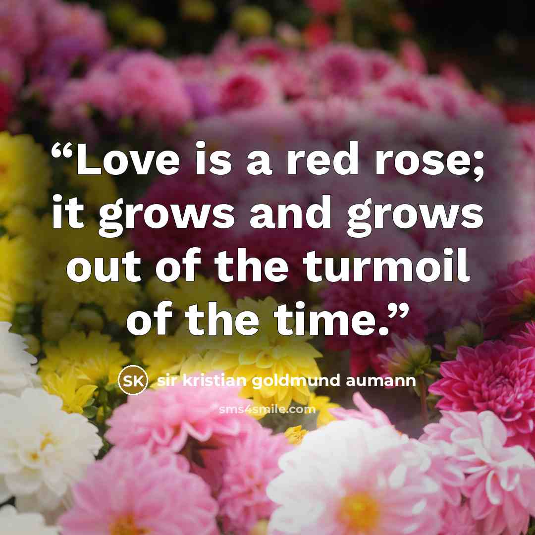 “Love is a red rose; it grows and grows out of the turmoil of the time.” quote by sir kristian goldmund aumann