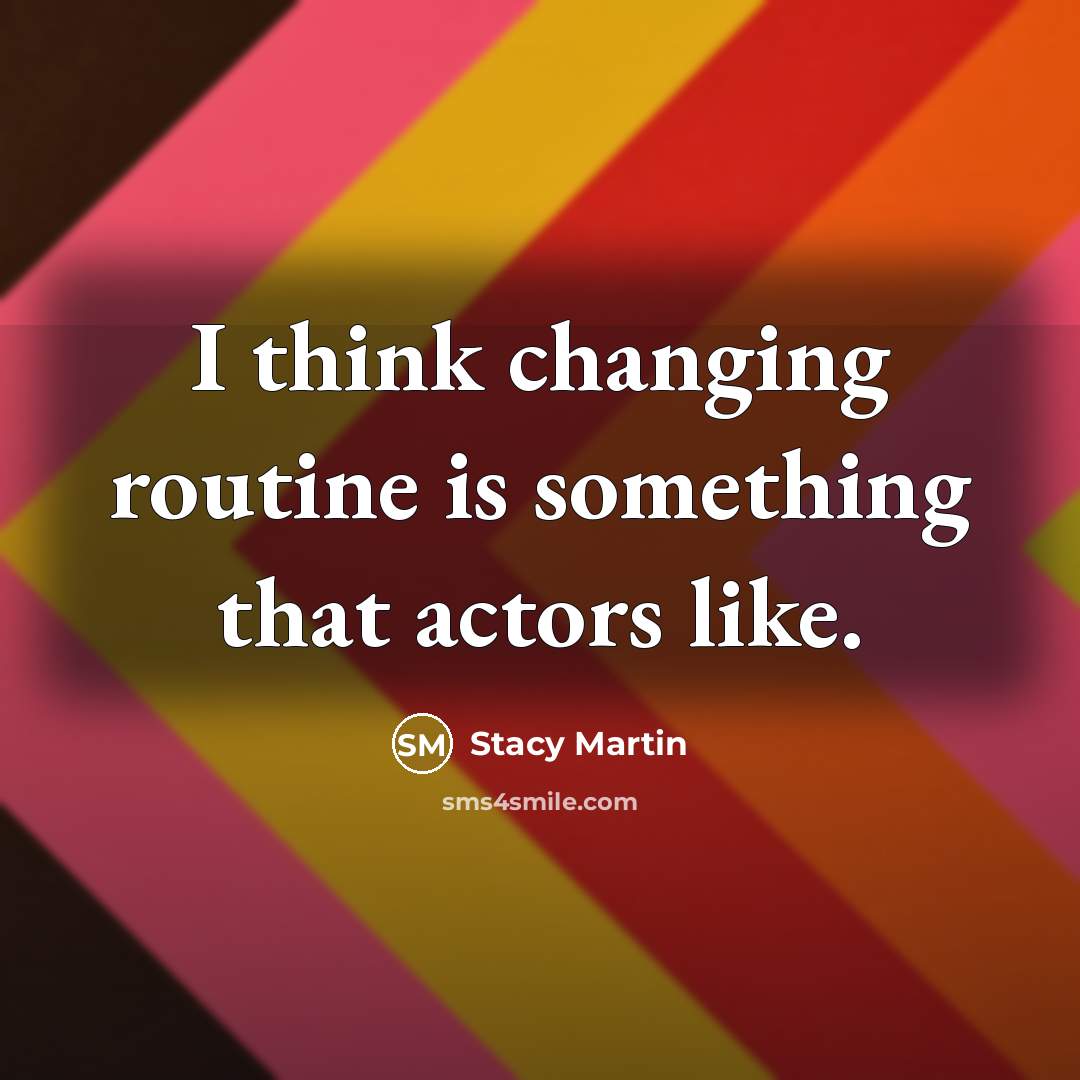 “I think changing routine is something that actors like.” quote by Stacy Martin