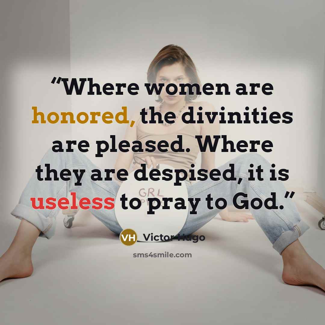 “Where women are honored, the divinities are pleased. Where they are despised, it is useless to pray to God.” quote by Victor Hugo