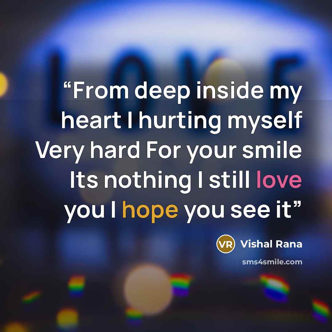 “From deep inside my heart I hurting myself Very hard For your smile Its nothing I still love you I hope you see it” quote by Vishal Rana