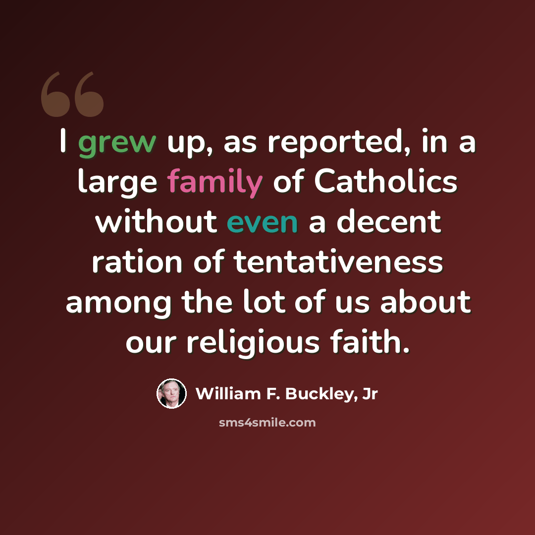 “I grew up, as reported, in a large family of Catholics without even a decent ration of tentativeness among the lot of us about our religious faith.” quote by William F. Buckley, Jr