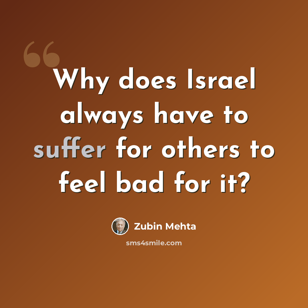 “Why does Israel always have to suffer for others to feel bad for it?” quote by Zubin Mehta
