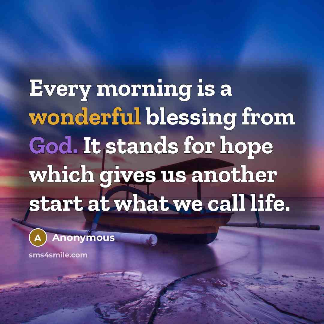 “Every morning is a wonderful blessing from God. It stands for hope which gives us another start at what we call life.” quote by Anonymous