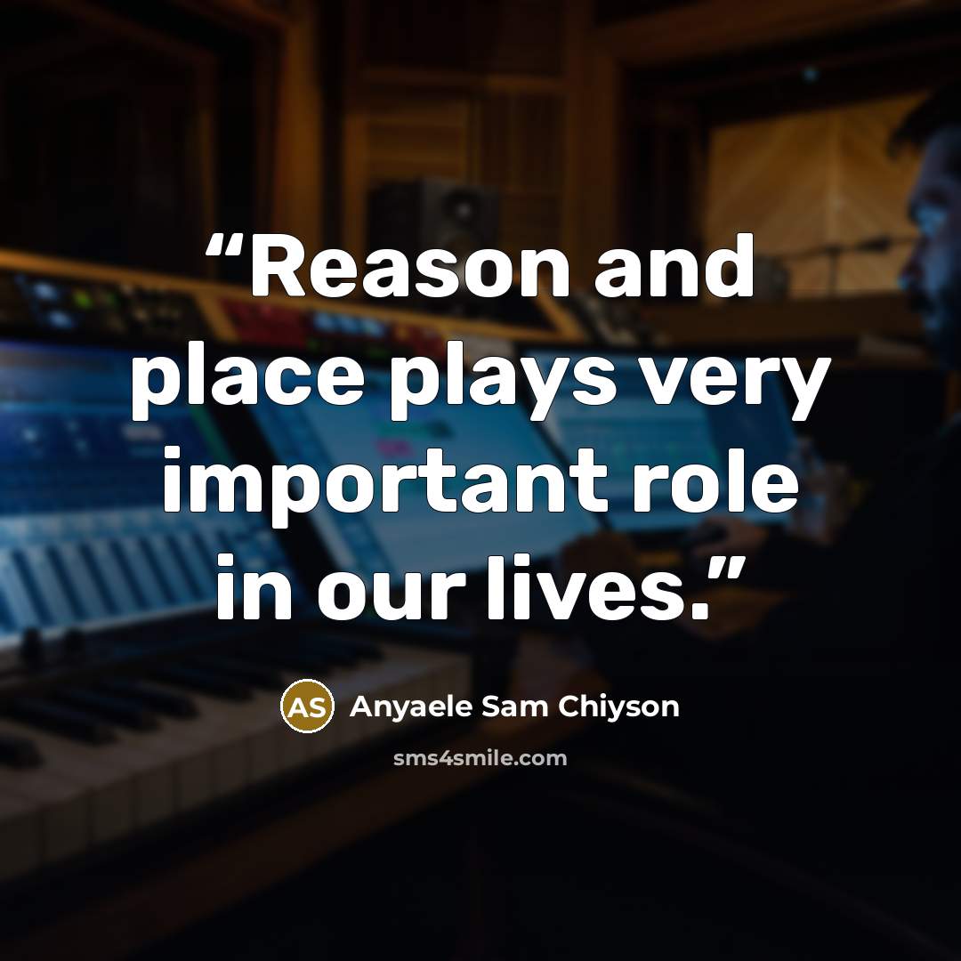 “Reason and place plays very important role in our lives.” quote by Anyaele Sam Chiyson