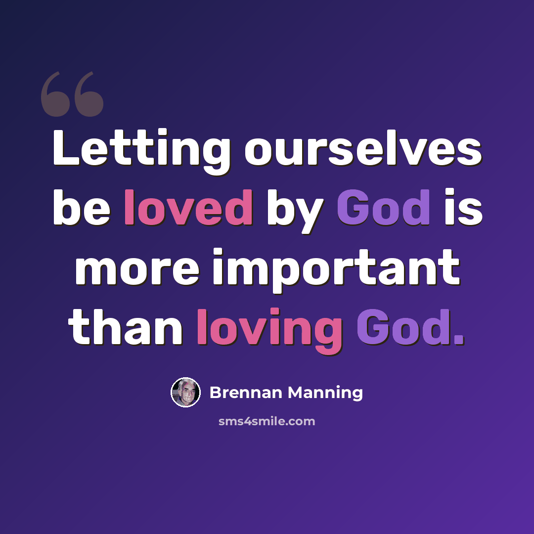 “Letting ourselves be loved by God is more important than loving God.” quote by Brennan Manning
