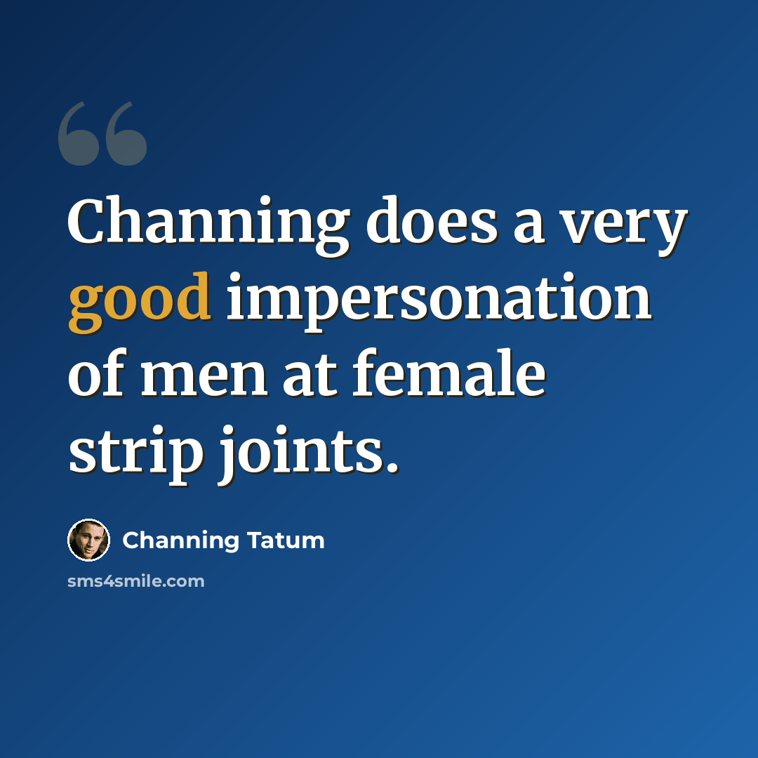 “Channing does a very good impersonation of men at female strip joints.” quote by Channing Tatum