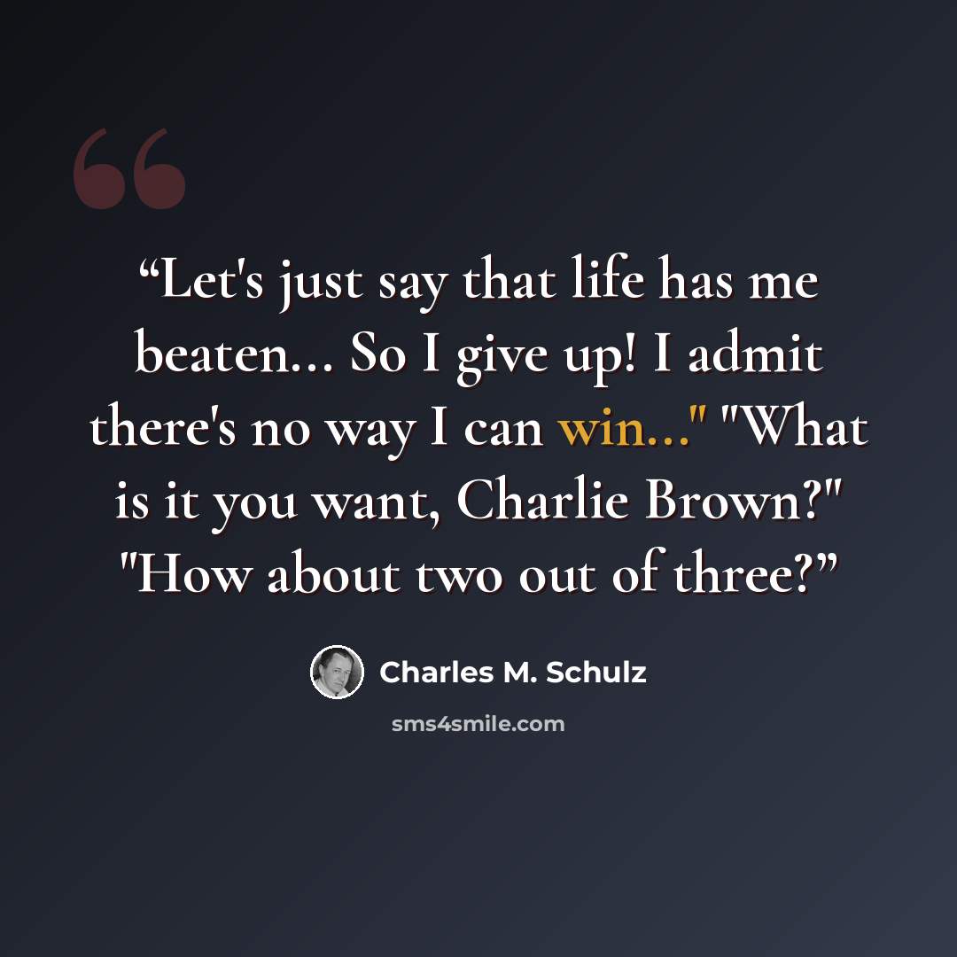 “Let's just say that life has me beaten... So I give up! I admit there's no way I can win..." "What is it you want, Charlie Brown?" "How about two out of three?” quote by Charles M. Schulz