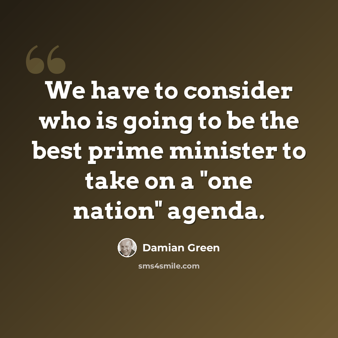 “We have to consider who is going to be the best prime minister to take on a "one nation" agenda.” quote by Damian Green