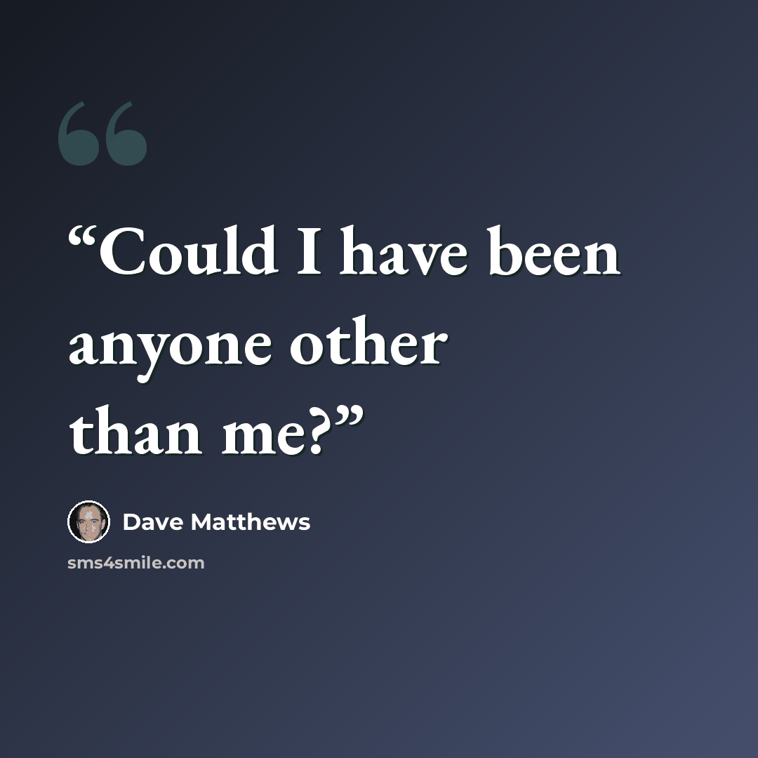 “Could I have been anyone other than me?” quote by Dave Matthews