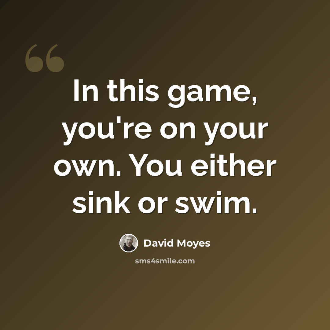 “In this game, you're on your own. You either sink or swim.” quote by David Moyes