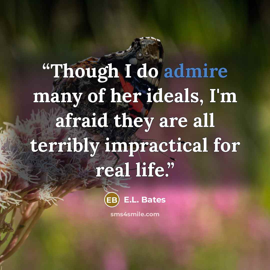 “Though I do admire many of her ideals, I'm afraid they are all terribly impractical for real life.” quote by E.L. Bates