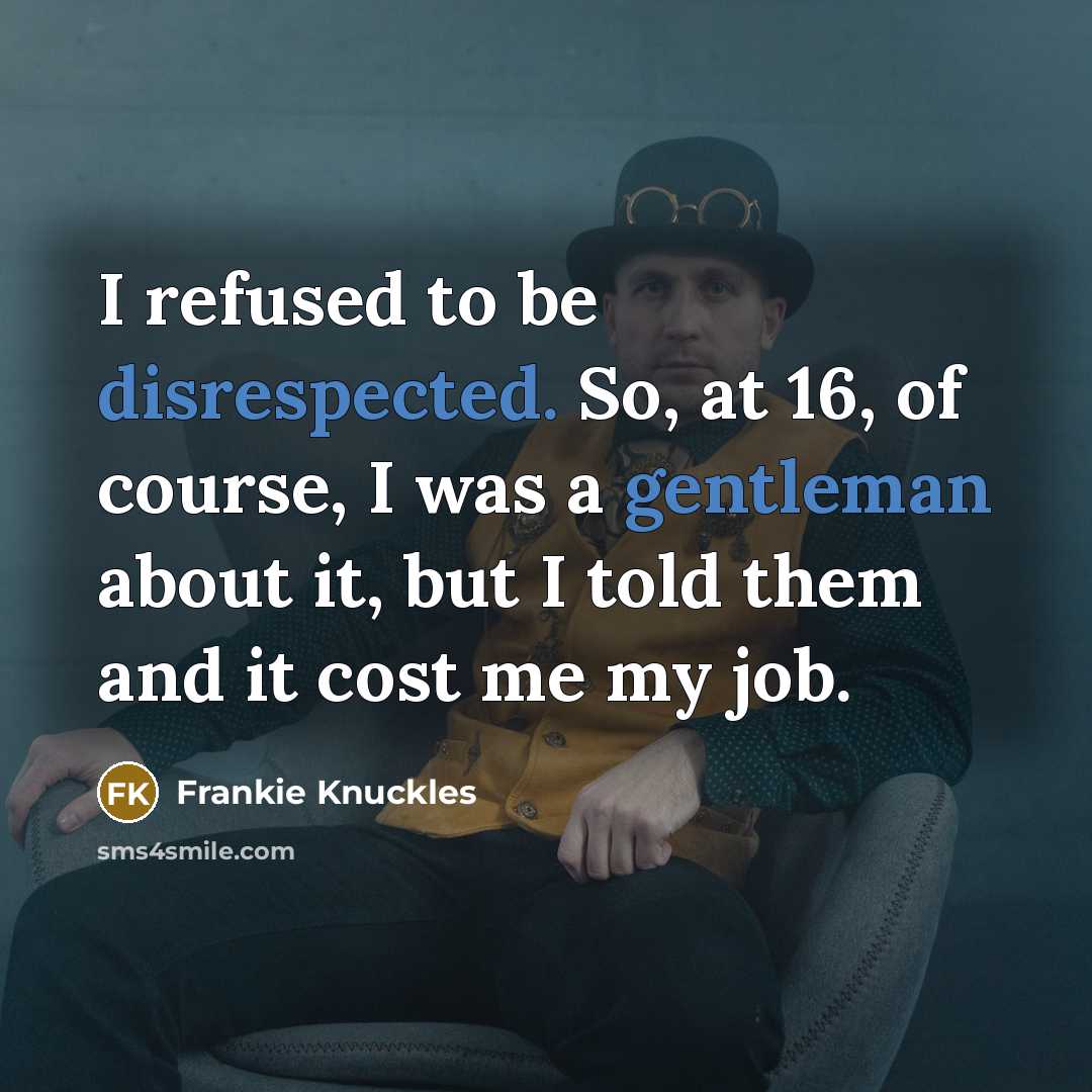 “I refused to be disrespected. So, at 16, of course, I was a gentleman about it, but I told them and it cost me my job.” quote by Frankie Knuckles