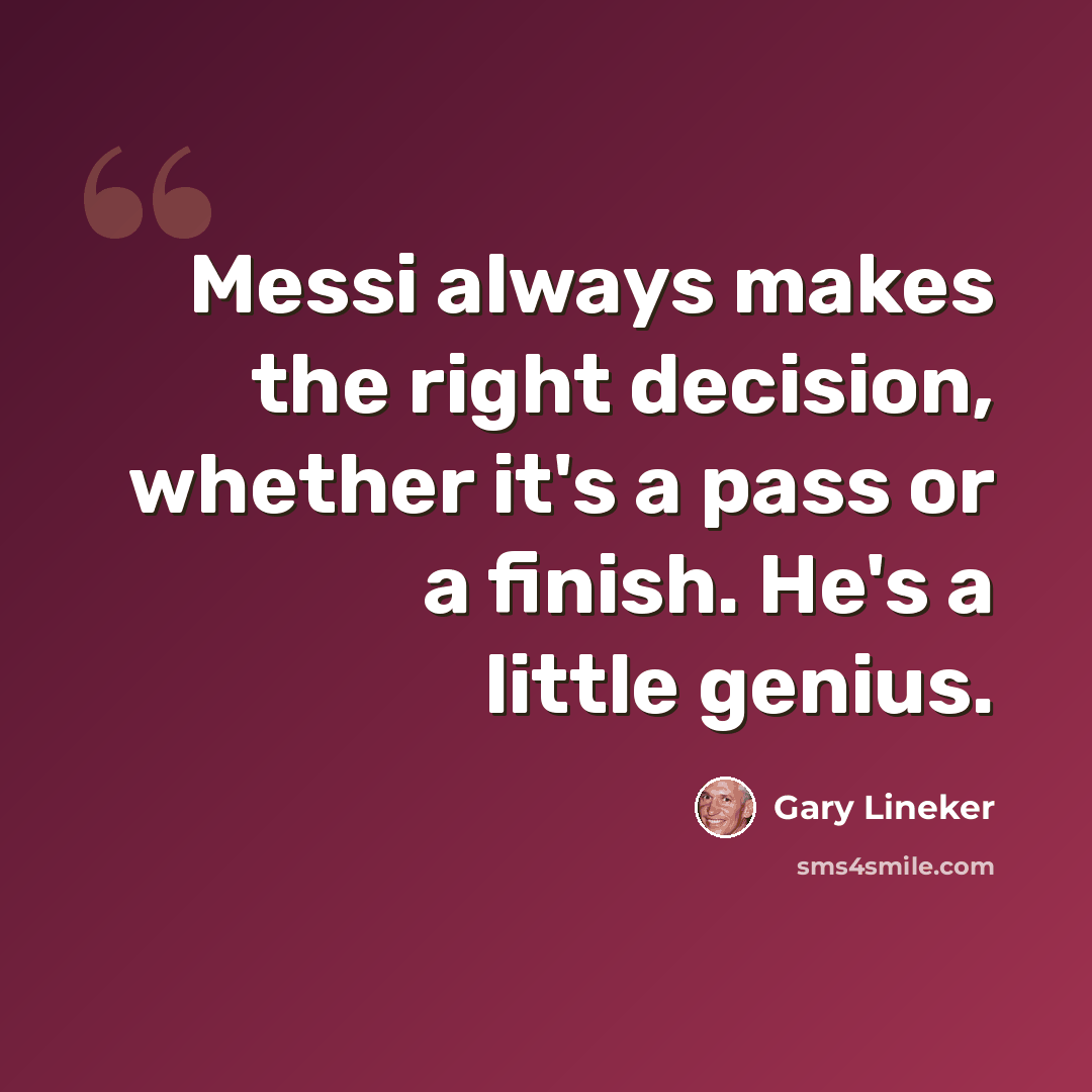 “Messi always makes the right decision, whether it's a pass or a finish. He's a little genius.” quote by Gary Lineker