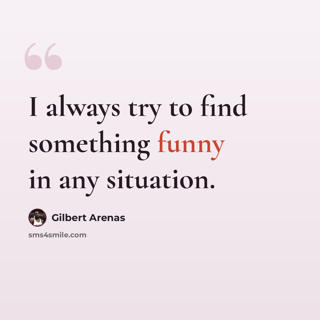 “I always try to find something funny in any situation.” quote by Gilbert Arenas