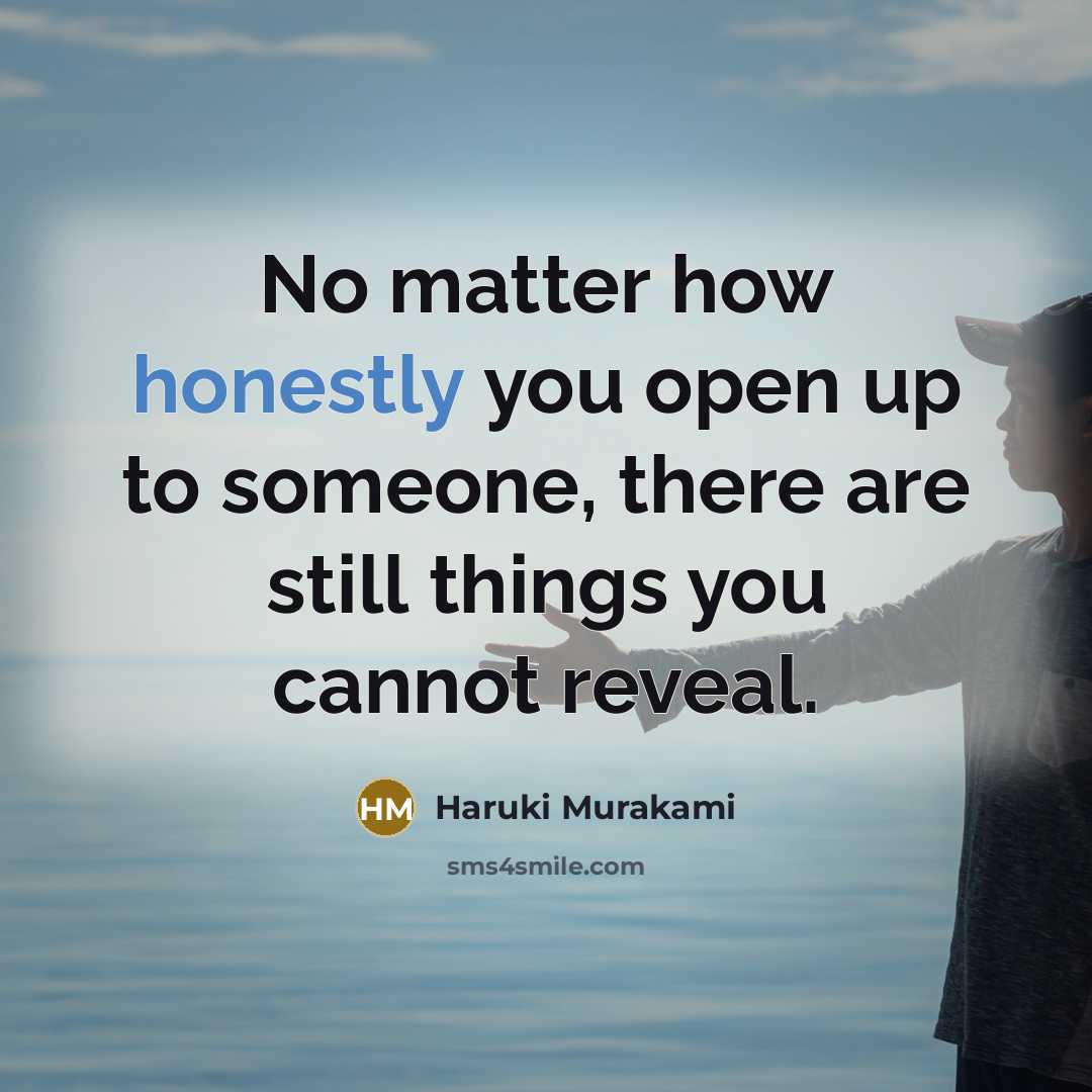 “No matter how honestly you open up to someone, there are still things you cannot reveal.” quote by Haruki Murakami