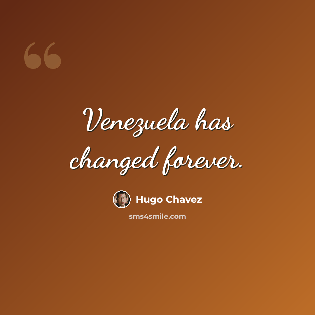 “Venezuela has changed forever.” quote by Hugo Chavez