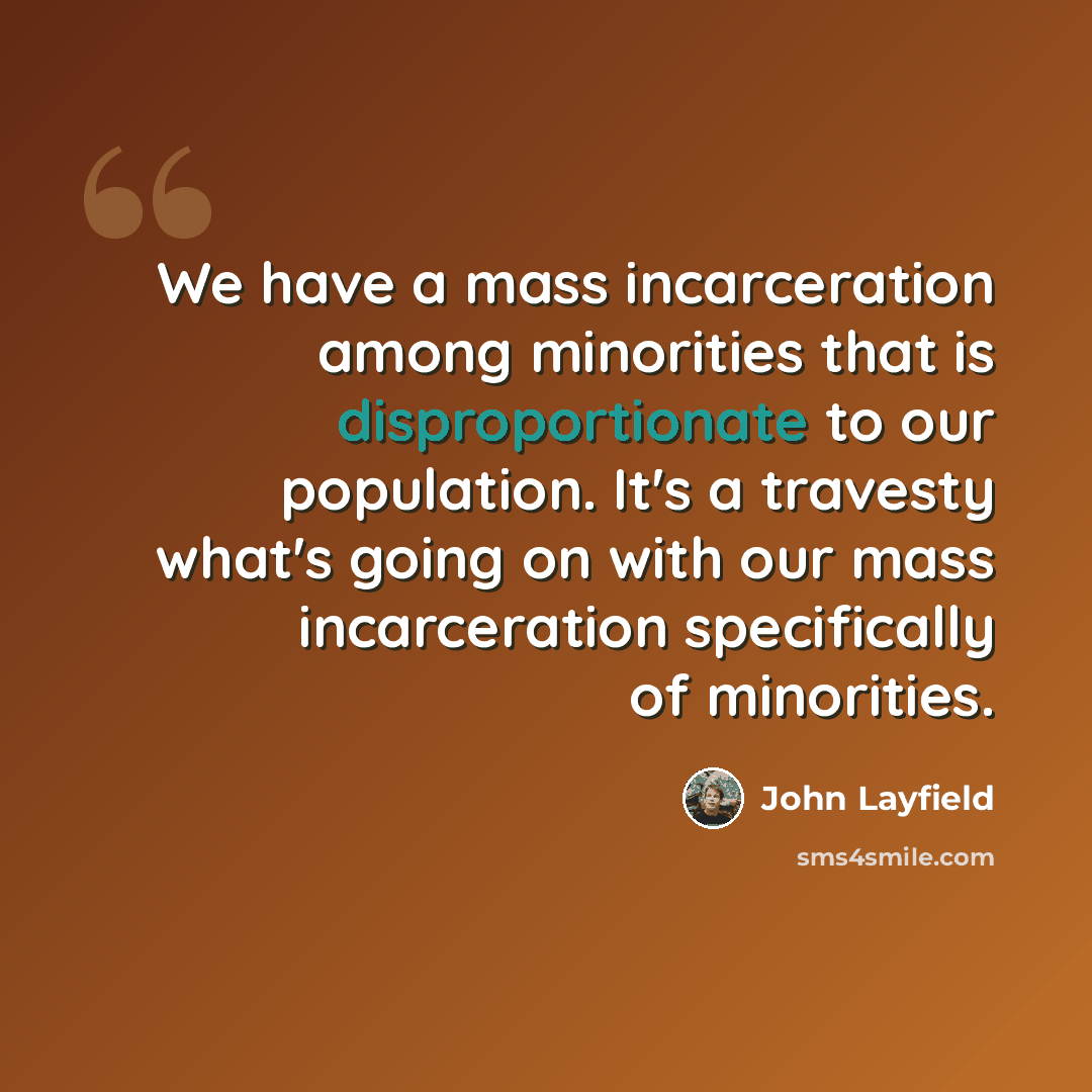 “We have a mass incarceration among minorities that is disproportionate to our population. It's a travesty what's going on with our mass incarceration specifically of minorities.” quote by John Layfield