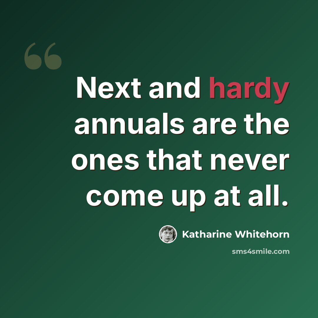 “Next and hardy annuals are the ones that never come up at all.” quote by Katharine Whitehorn