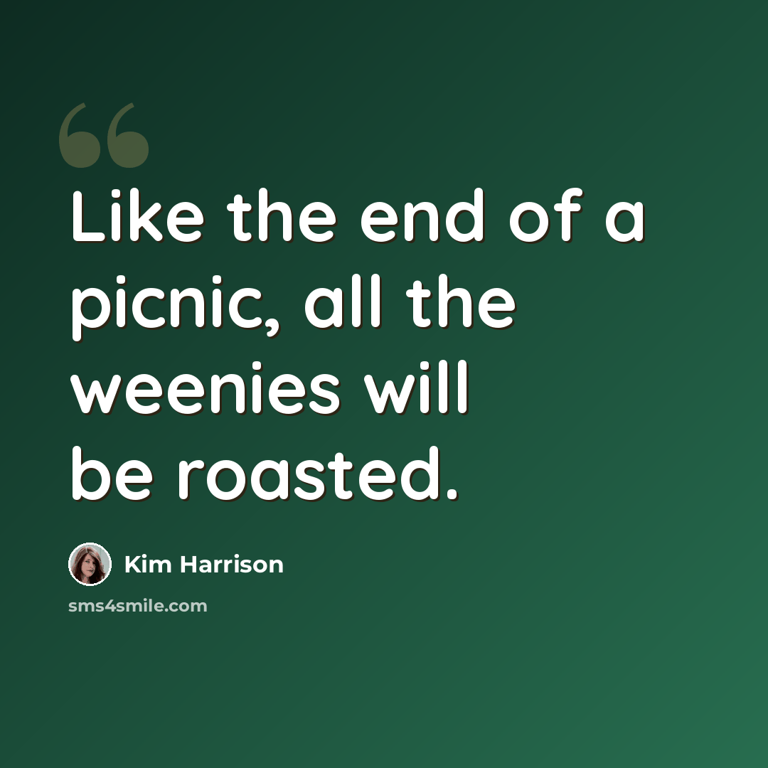 “Like the end of a picnic, all the weenies will be roasted.” quote by Kim Harrison