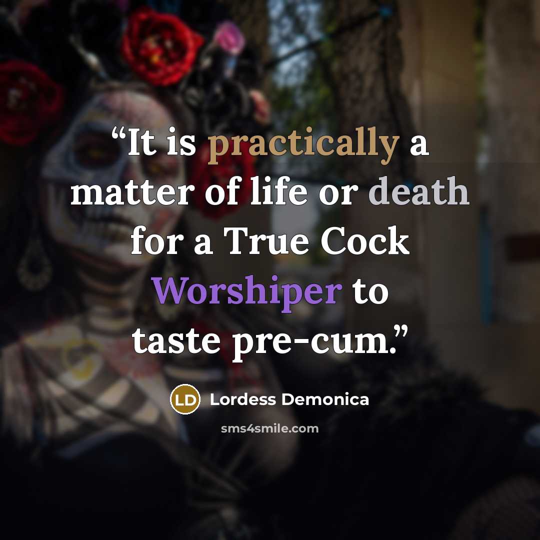 “It is practically a matter of life or death for a True Cock Worshiper to taste pre-cum.” quote by Lordess Demonica