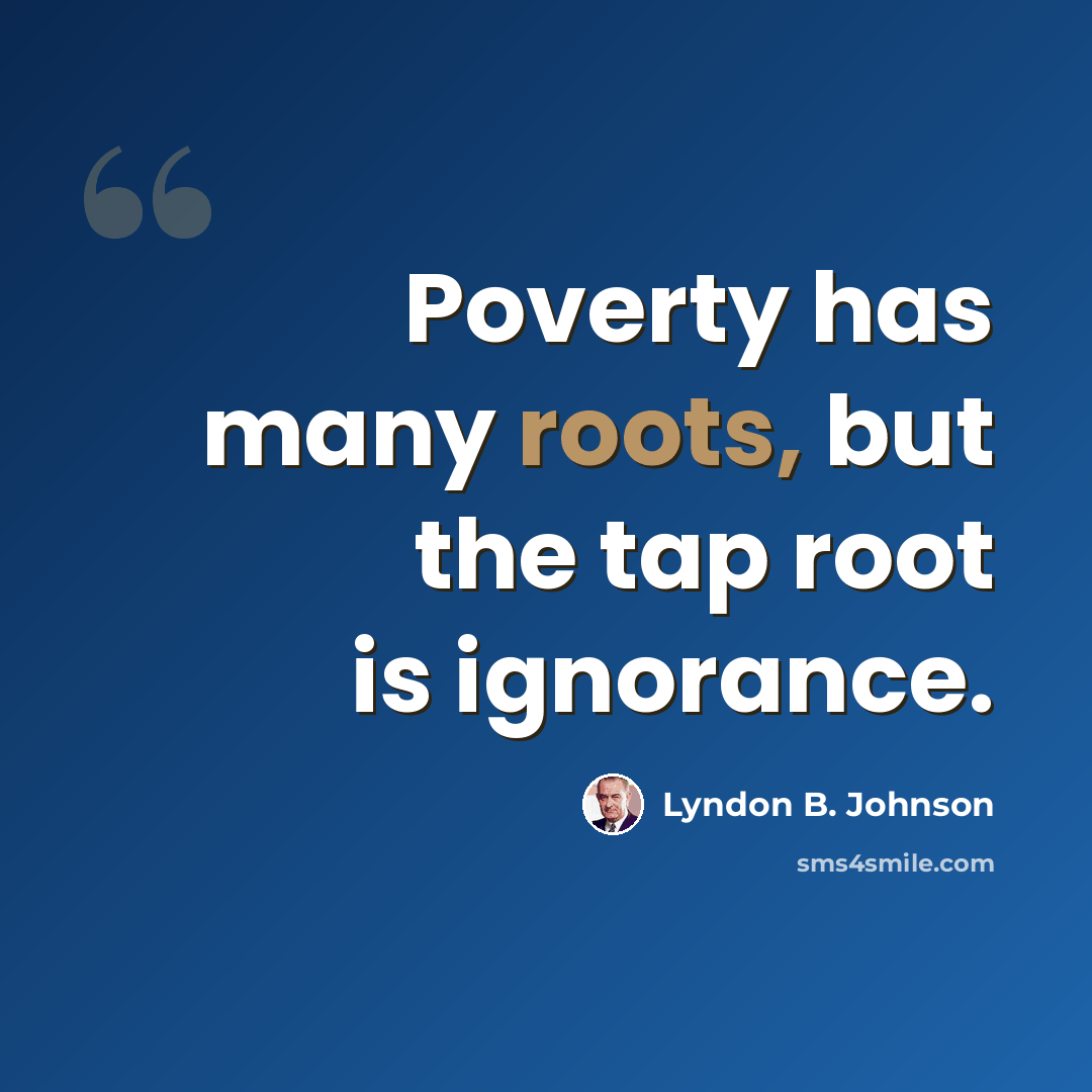 “Poverty has many roots, but the tap root is ignorance.” quote by Lyndon B. Johnson