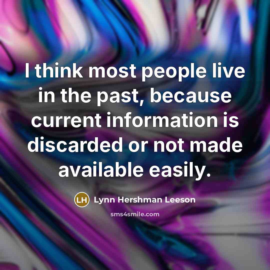 “I think most people live in the past, because current information is discarded or not made available easily.” quote by Lynn Hershman Leeson
