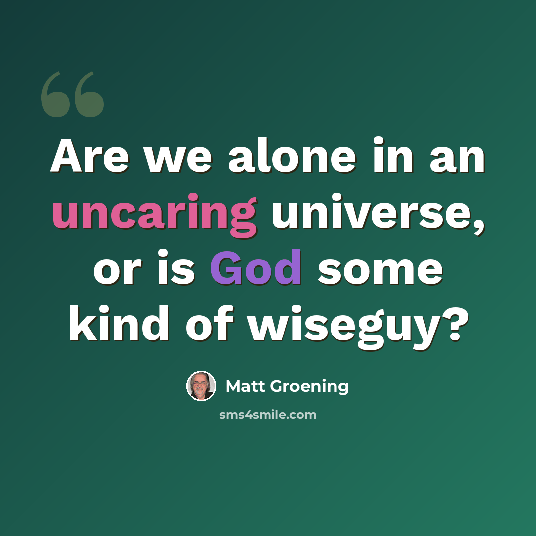 “Are we alone in an uncaring universe, or is God some kind of wiseguy?” quote by Matt Groening