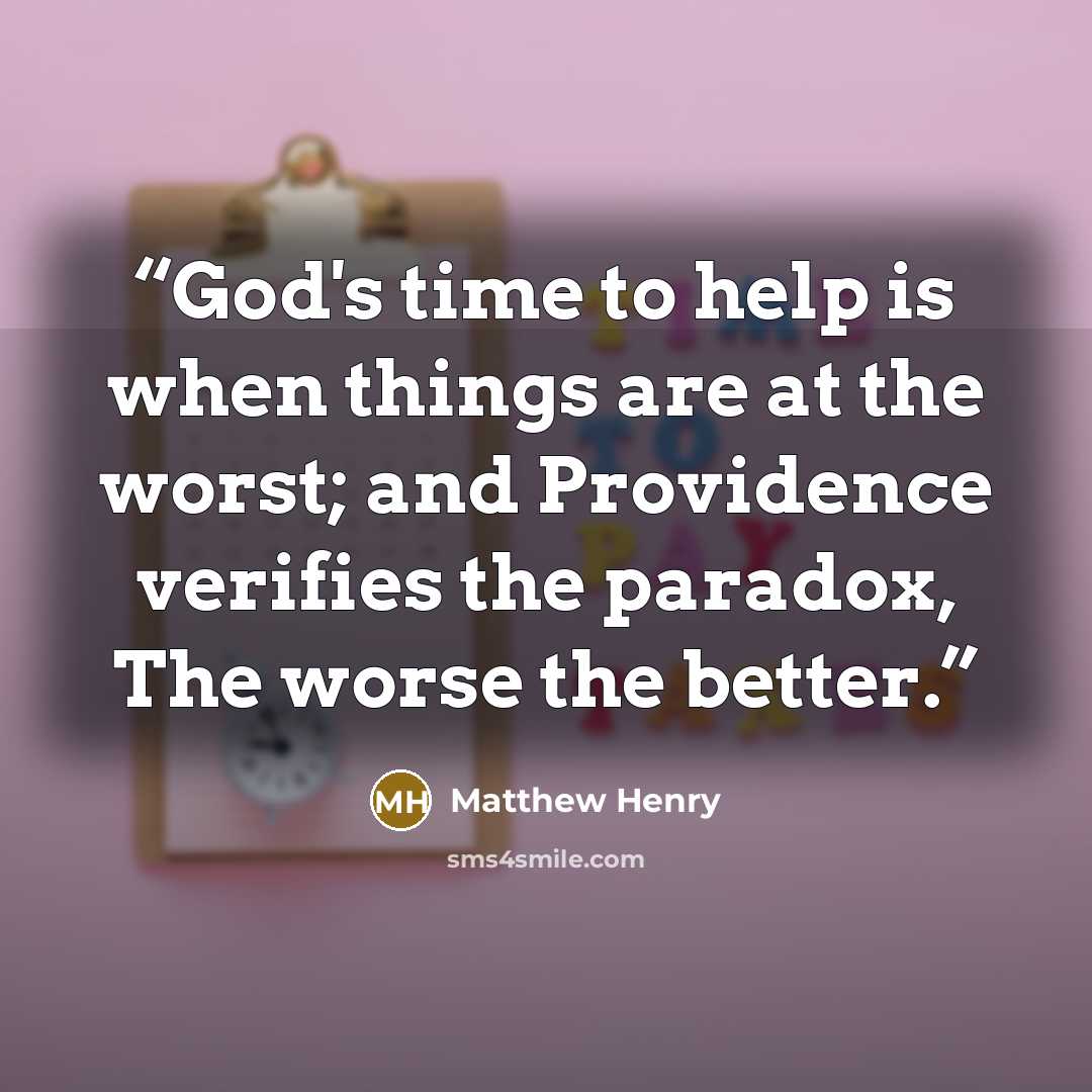 “God's time to help is when things are at the worst; and Providence verifies the paradox, The worse the better.” quote by Matthew Henry