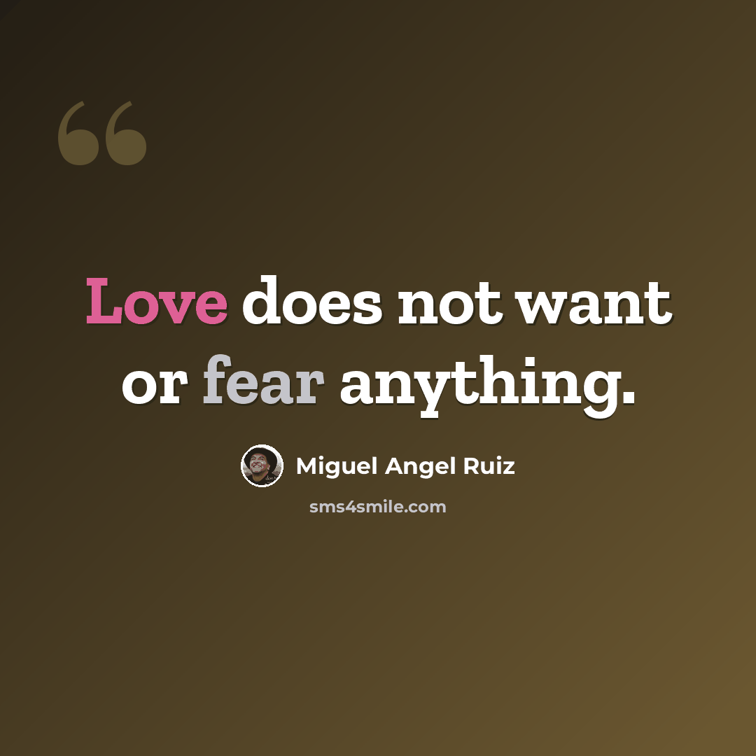 “Love does not want or fear anything.” quote by Miguel Angel Ruiz