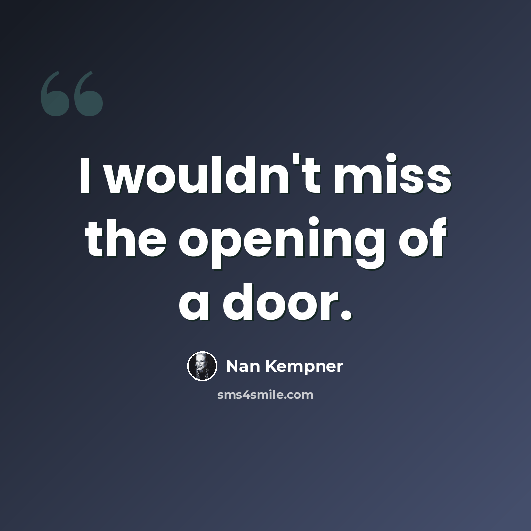“I wouldn't miss the opening of a door.” quote by Nan Kempner