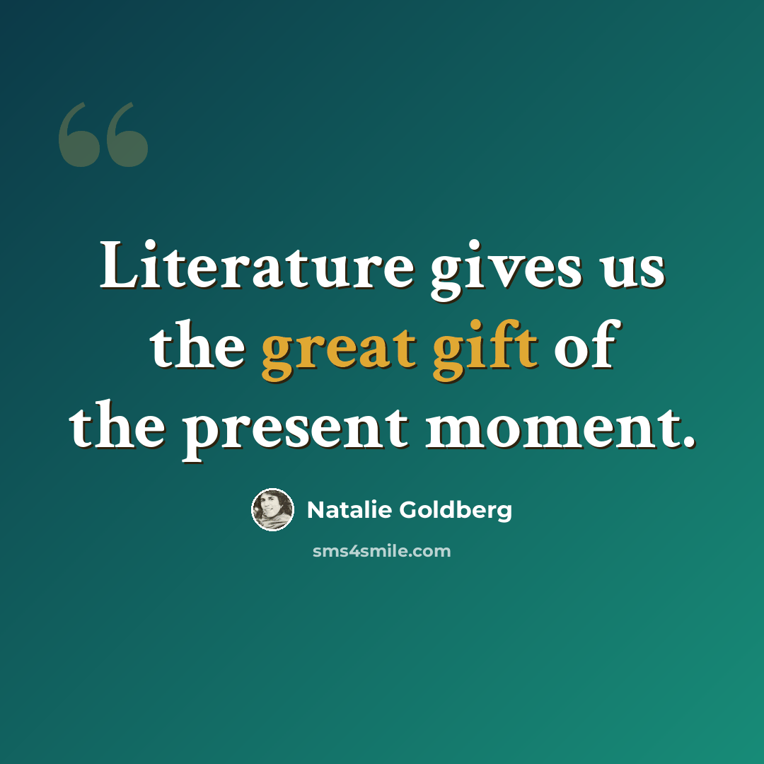 “Literature gives us the great gift of the present moment.” quote by Natalie Goldberg