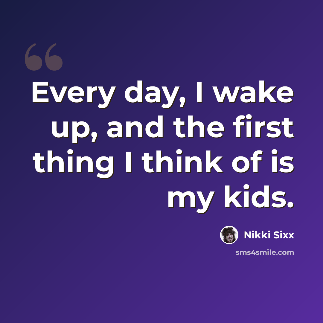 “Every day, I wake up, and the first thing I think of is my kids.” quote by Nikki Sixx