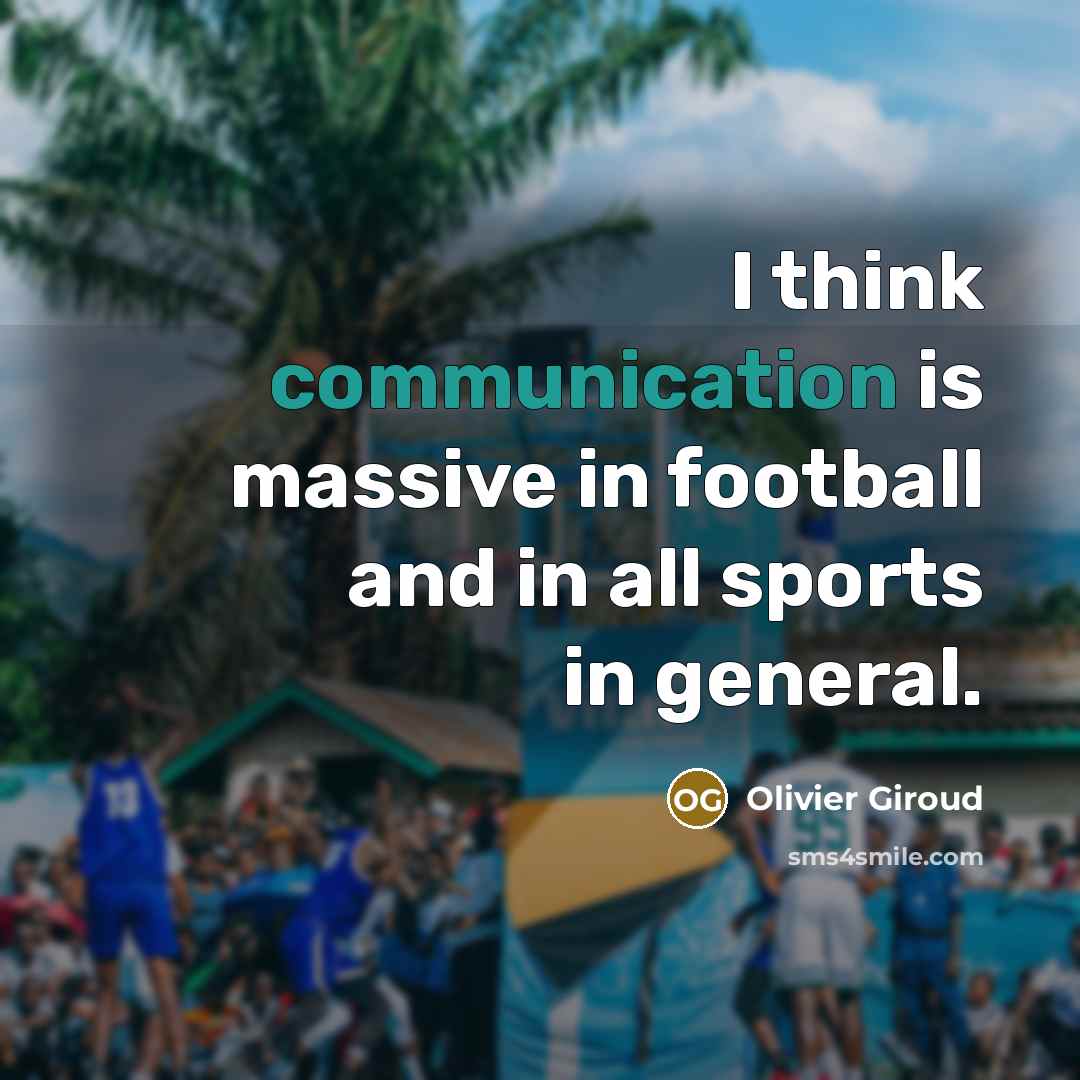 “I think communication is massive in football and in all sports in general.” quote by Olivier Giroud