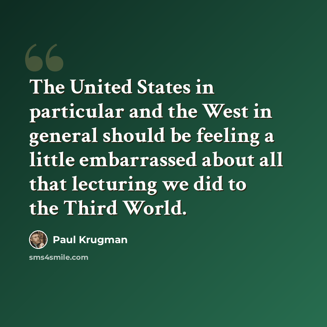 “The United States in particular and the West in general should be feeling a little embarrassed about all that lecturing we did to the Third World.” quote by Paul Krugman