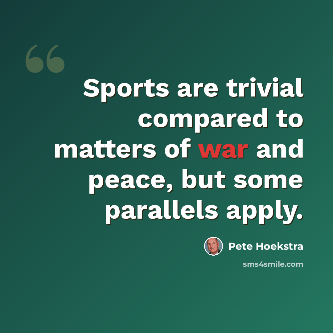“Sports are trivial compared to matters of war and peace, but some parallels apply.” quote by Pete Hoekstra