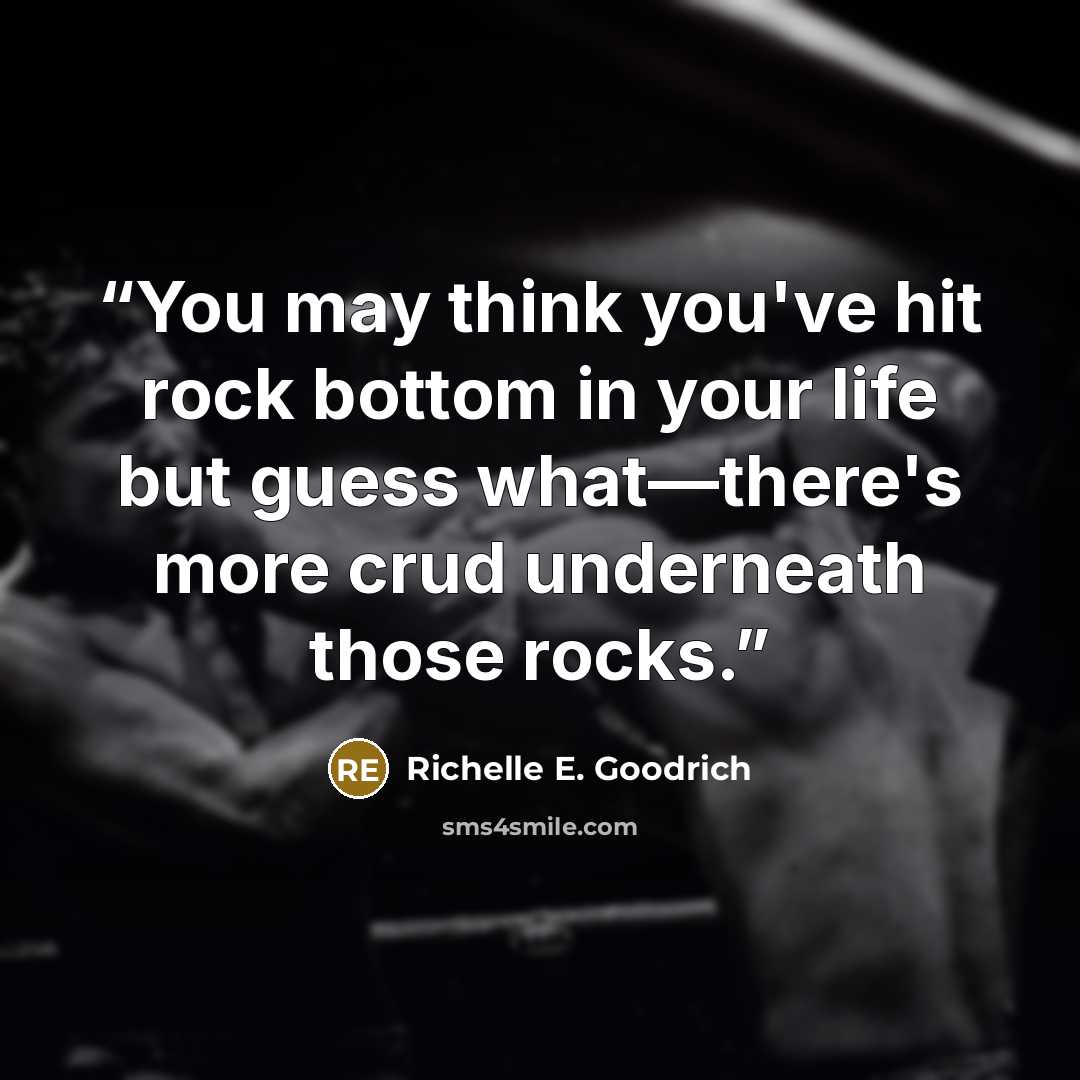 “You may think you've hit rock bottom in your life but guess what—there's more crud underneath those rocks.” quote by Richelle E. Goodrich