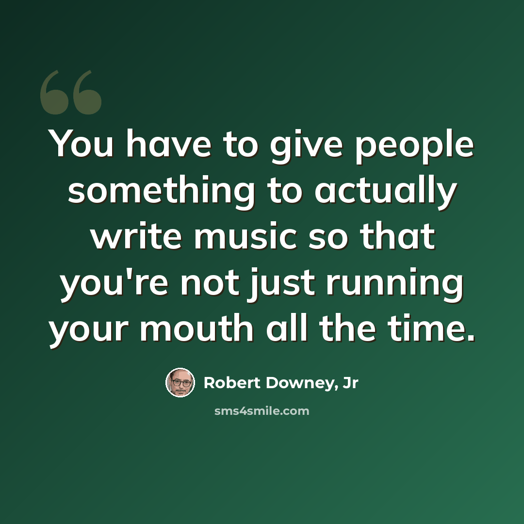 “You have to give people something to actually write music so that you're not just running your mouth all the time.” quote by Robert Downey, Jr