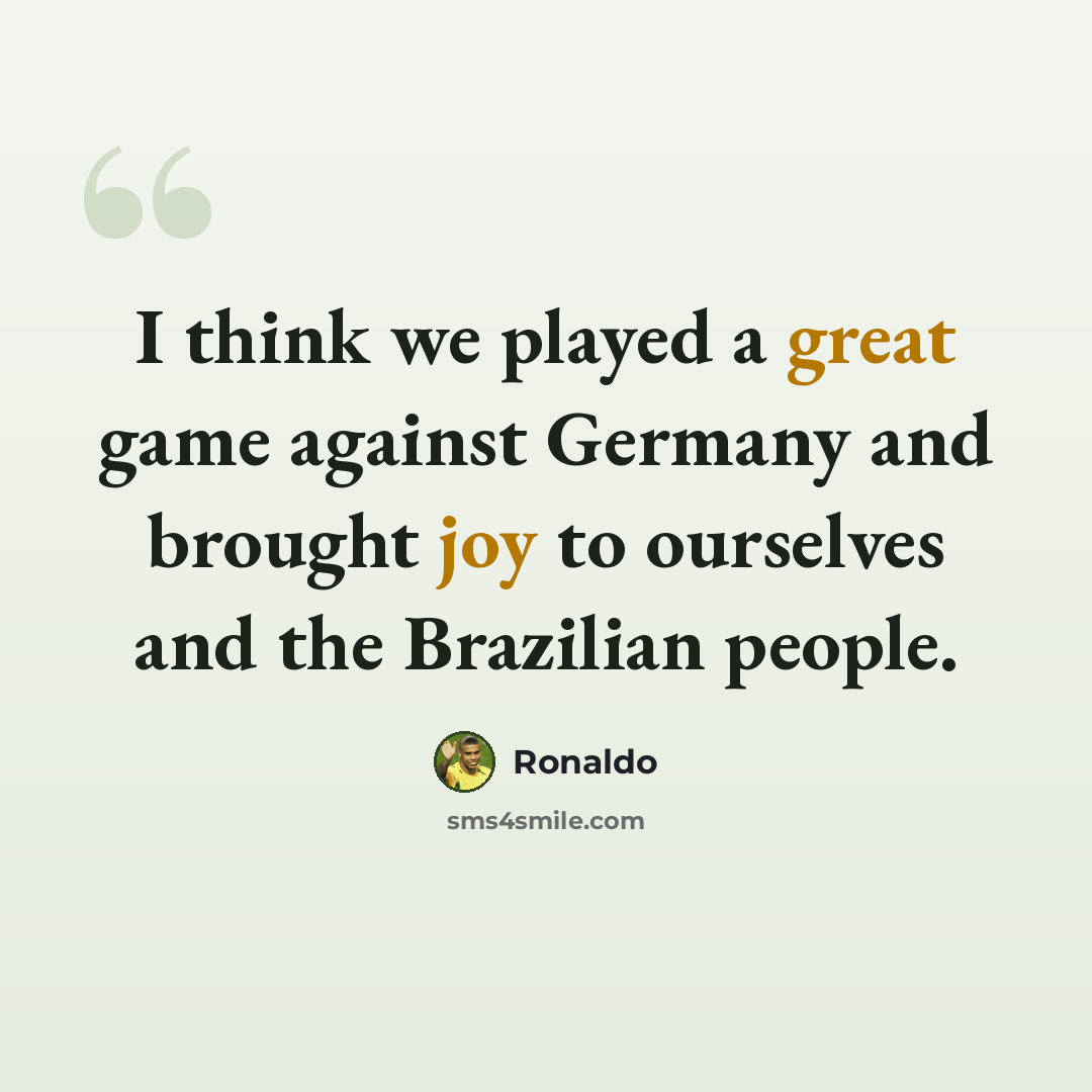 “I think we played a great game against Germany and brought joy to ourselves and the Brazilian people.” quote by Ronaldo