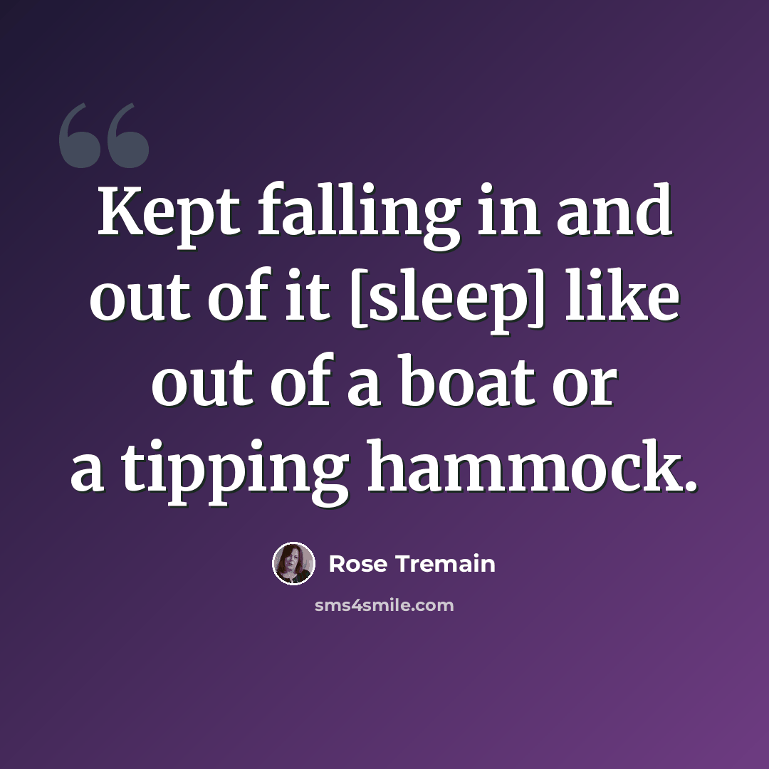 “Kept falling in and out of it [sleep] like out of a boat or a tipping hammock.” quote by Rose Tremain
