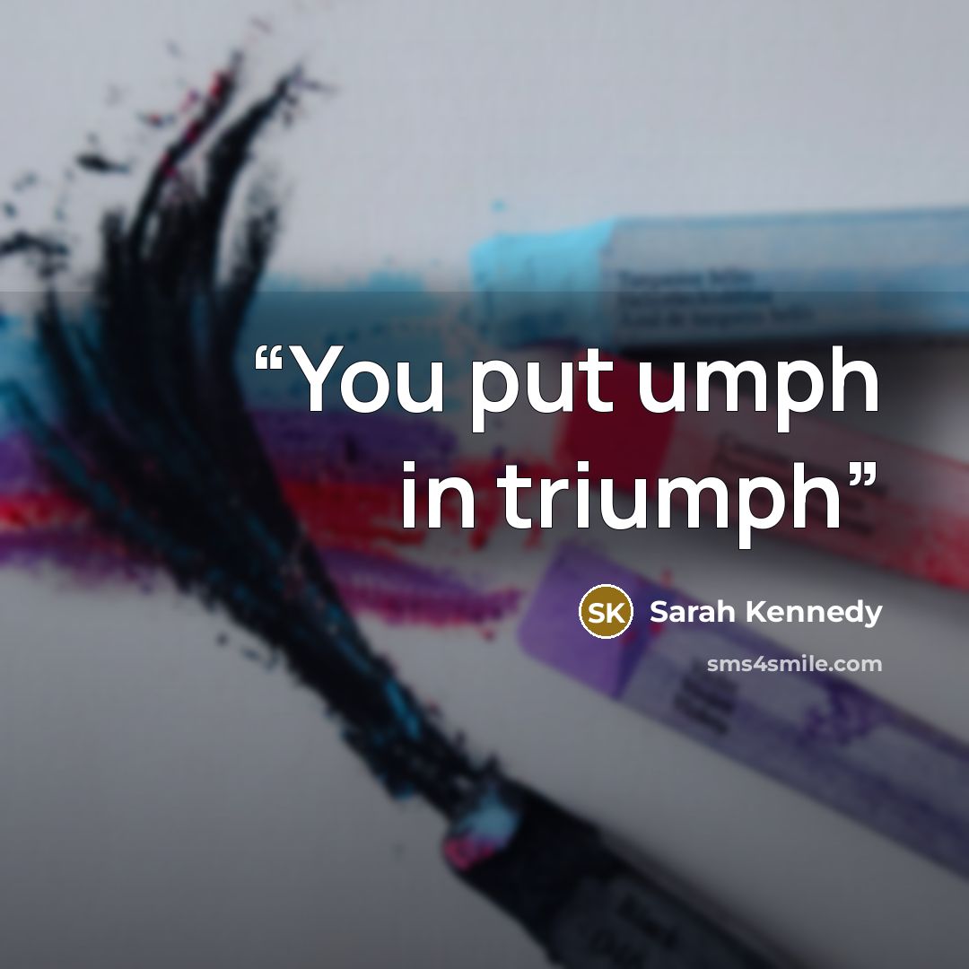 “You put umph in triumph” quote by Sarah Kennedy