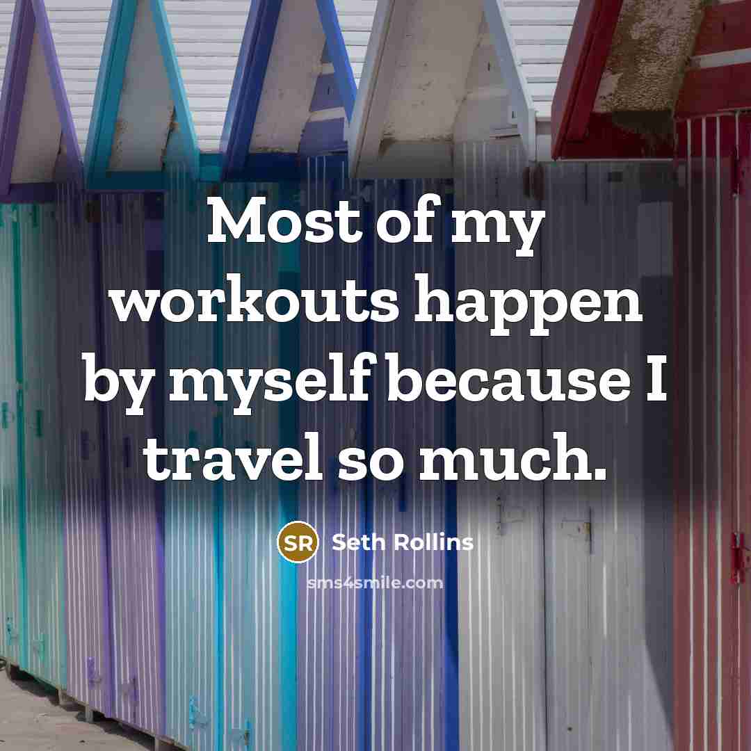 “Most of my workouts happen by myself because I travel so much.” quote by Seth Rollins