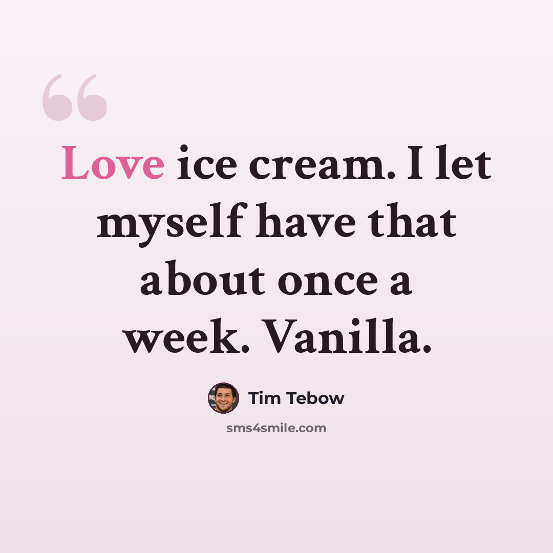 “Love ice cream. I let myself have that about once a week. Vanilla.” quote by Tim Tebow