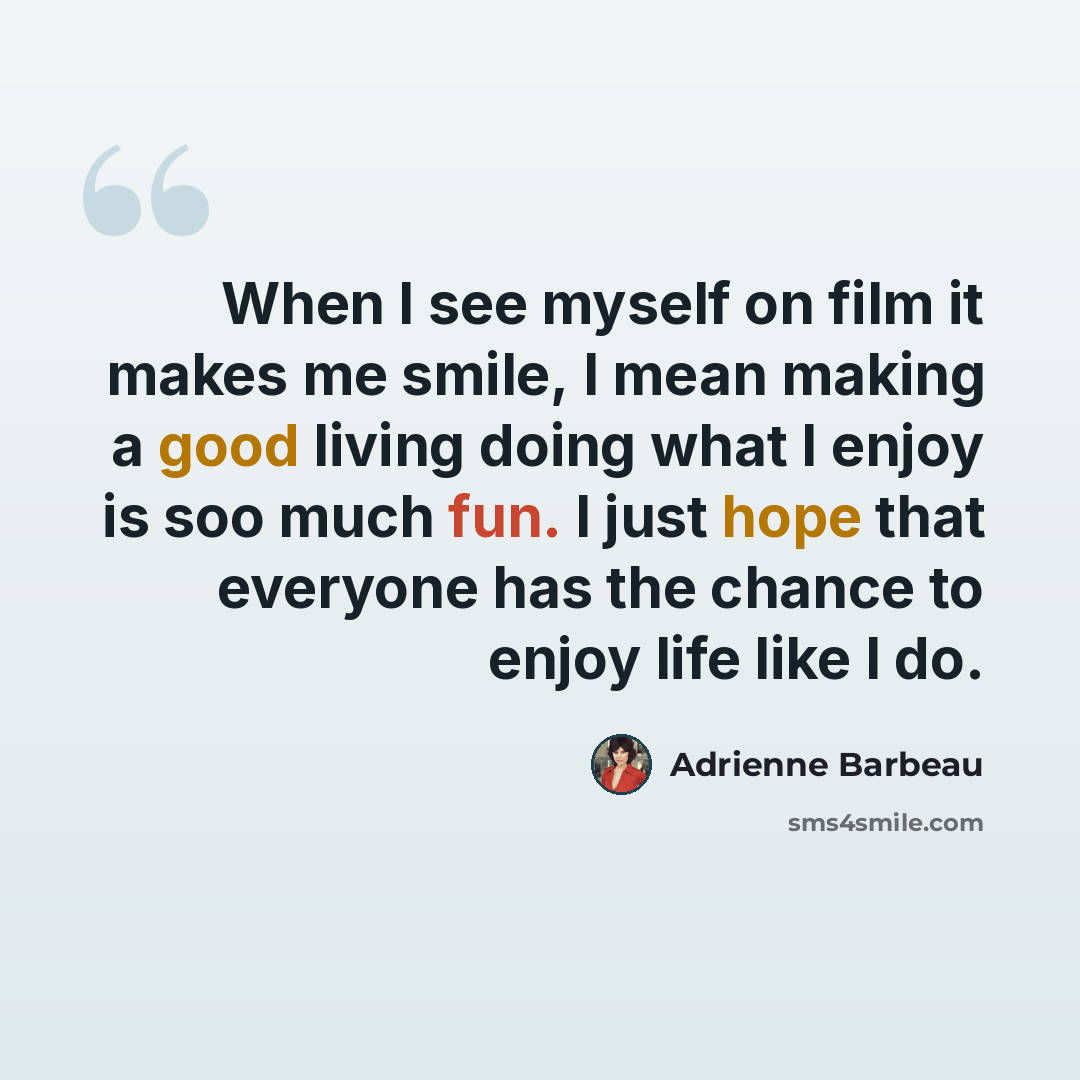 “When I see myself on film it makes me smile, I mean making a good living doing what I enjoy is soo much fun. I just hope that everyone has the chance to enjoy life like I do.” quote by Adrienne Barbeau