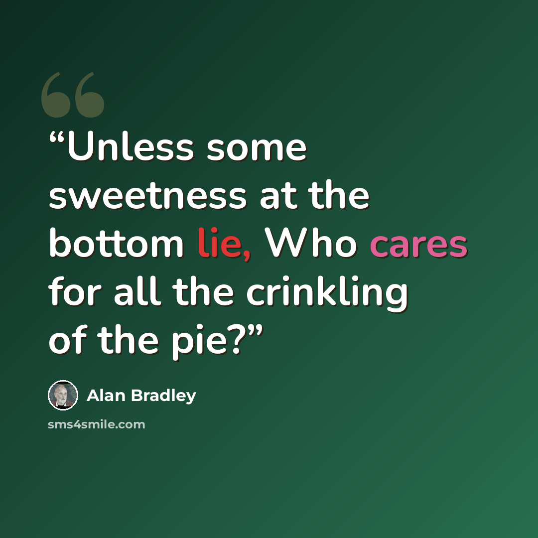 “Unless some sweetness at the bottom lie, Who cares for all the crinkling of the pie?” quote by Alan Bradley